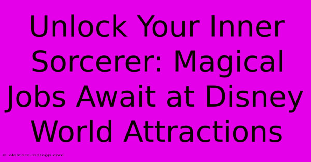 Unlock Your Inner Sorcerer: Magical Jobs Await At Disney World Attractions