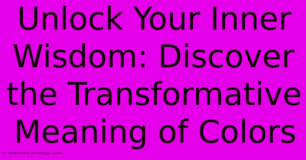 Unlock Your Inner Wisdom: Discover The Transformative Meaning Of Colors