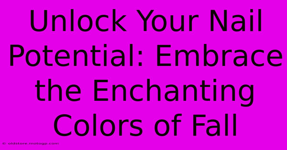 Unlock Your Nail Potential: Embrace The Enchanting Colors Of Fall