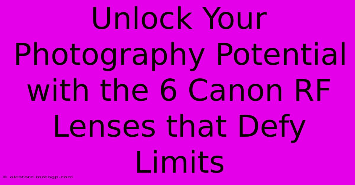 Unlock Your Photography Potential With The 6 Canon RF Lenses That Defy Limits