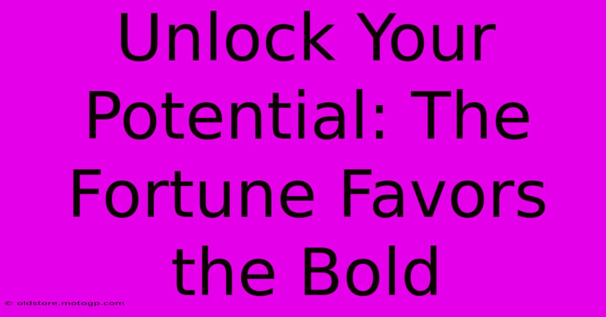 Unlock Your Potential: The Fortune Favors The Bold