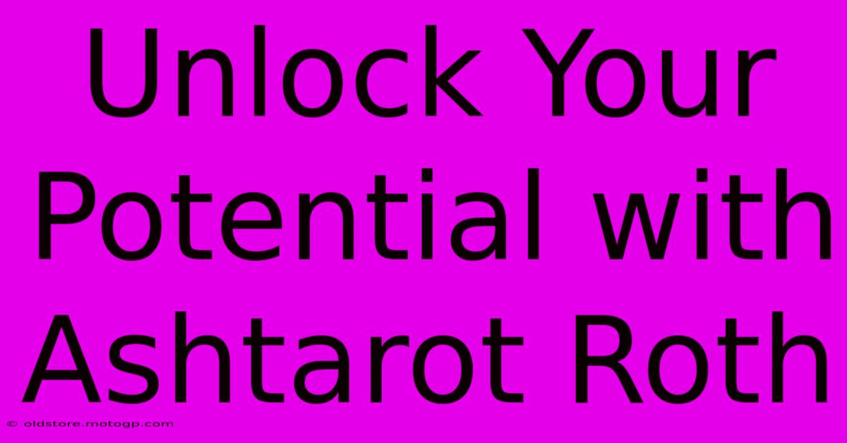 Unlock Your Potential With Ashtarot Roth