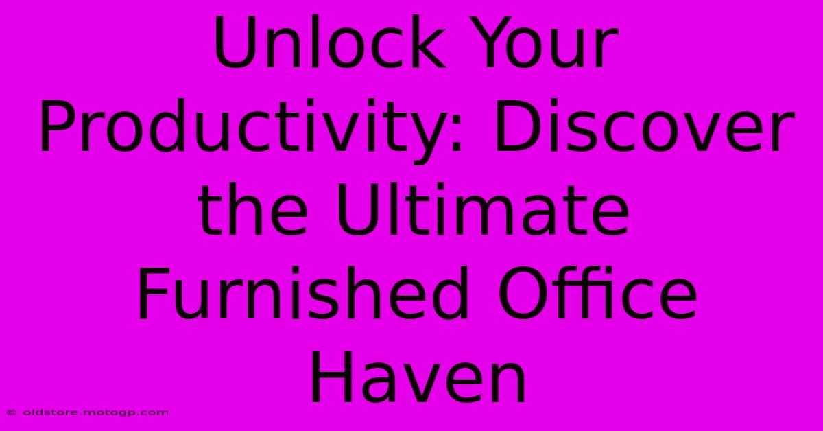 Unlock Your Productivity: Discover The Ultimate Furnished Office Haven