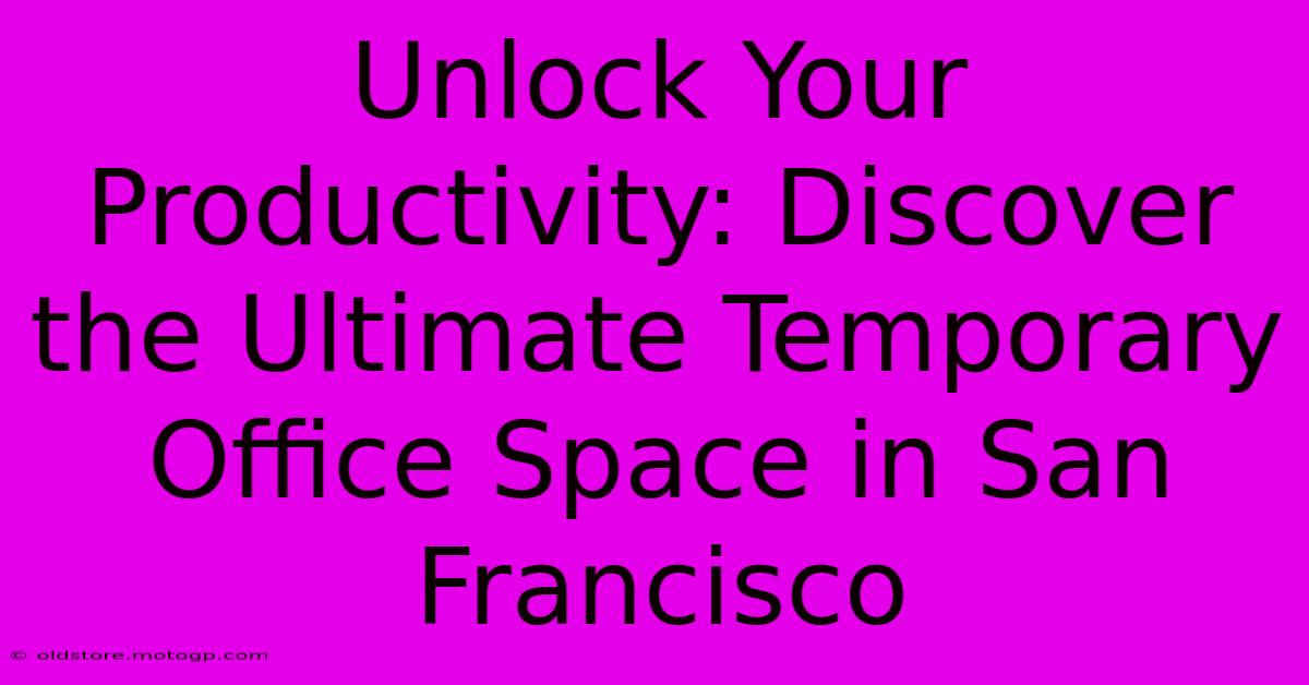 Unlock Your Productivity: Discover The Ultimate Temporary Office Space In San Francisco