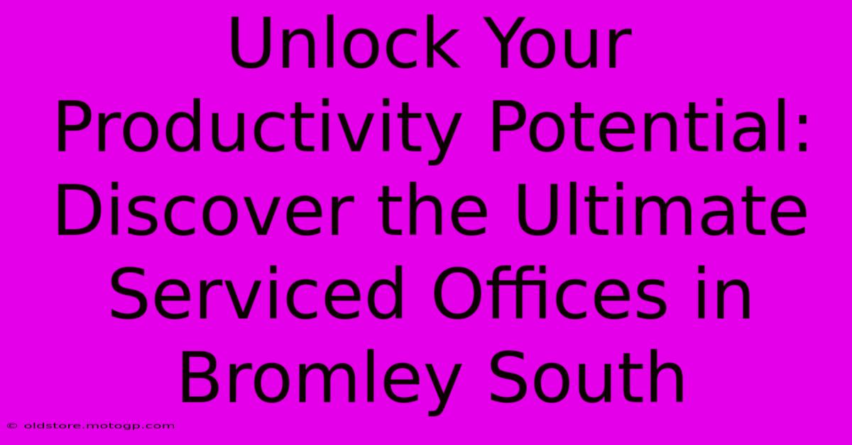 Unlock Your Productivity Potential: Discover The Ultimate Serviced Offices In Bromley South