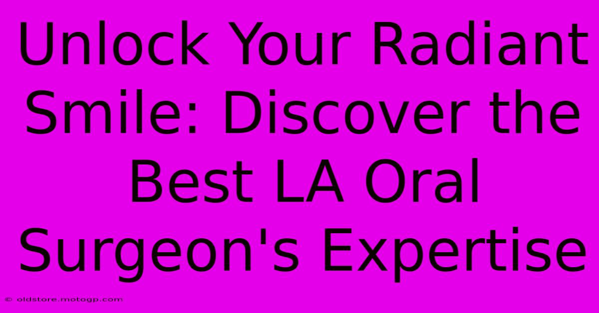 Unlock Your Radiant Smile: Discover The Best LA Oral Surgeon's Expertise