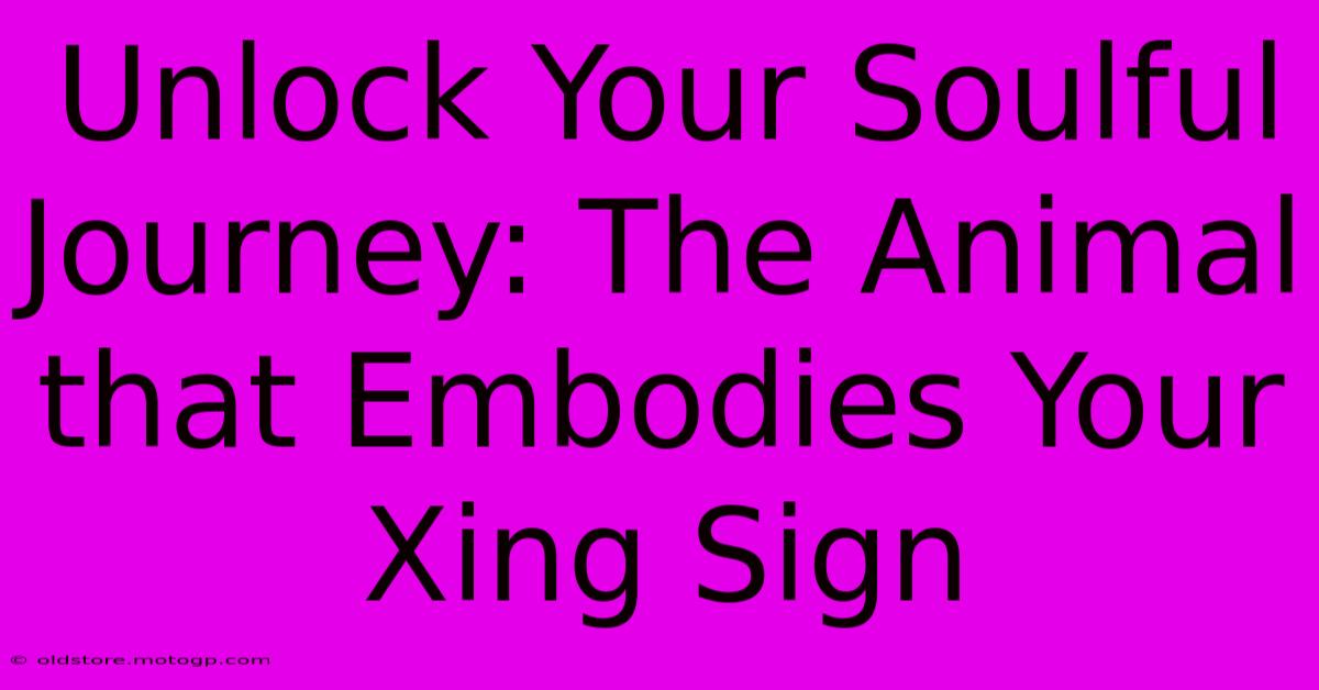 Unlock Your Soulful Journey: The Animal That Embodies Your Xing Sign