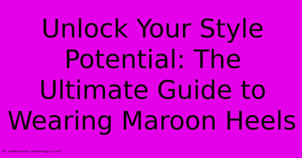 Unlock Your Style Potential: The Ultimate Guide To Wearing Maroon Heels