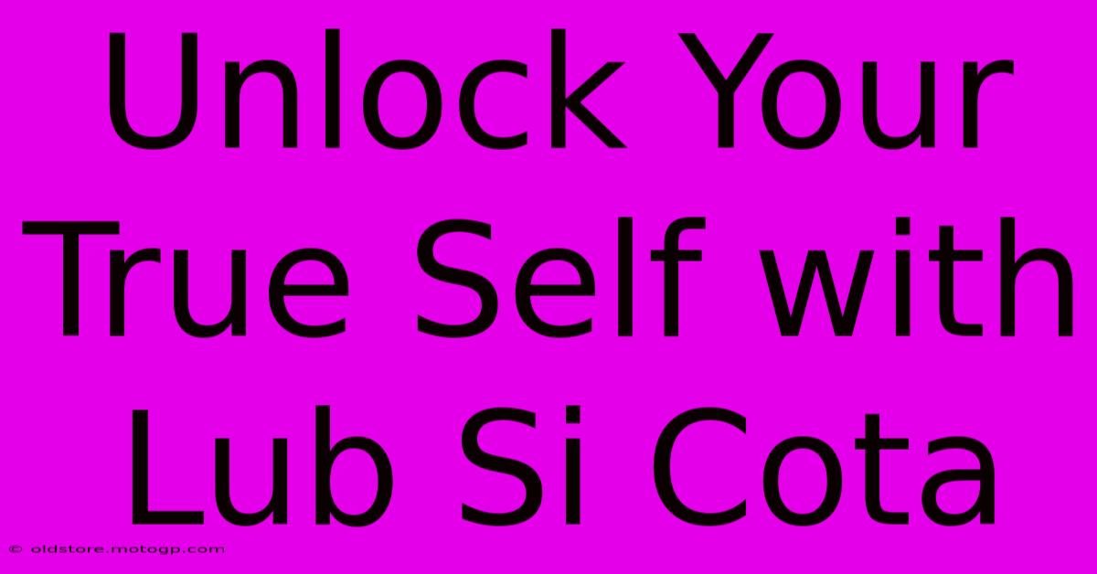 Unlock Your True Self With Lub Si Cota