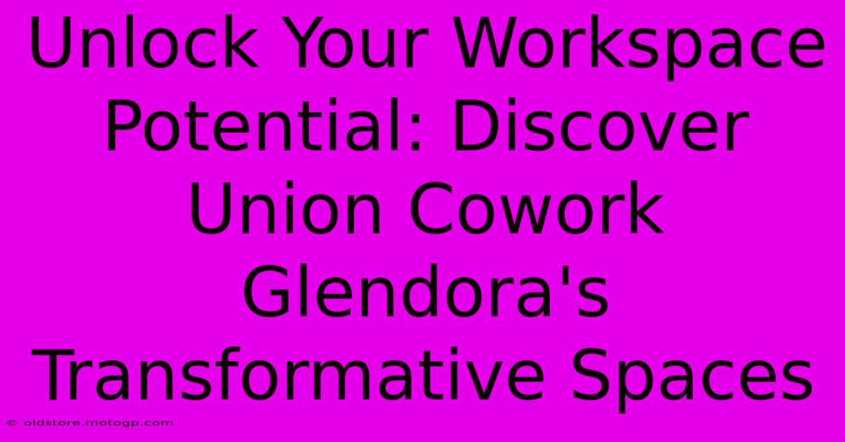 Unlock Your Workspace Potential: Discover Union Cowork Glendora's Transformative Spaces