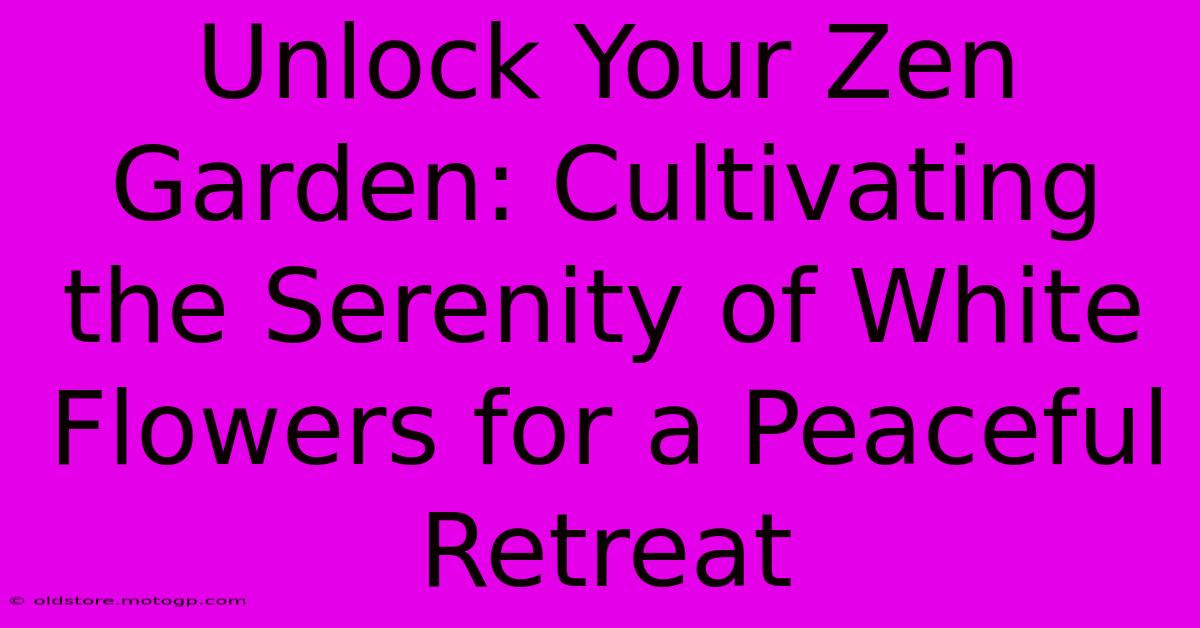 Unlock Your Zen Garden: Cultivating The Serenity Of White Flowers For A Peaceful Retreat