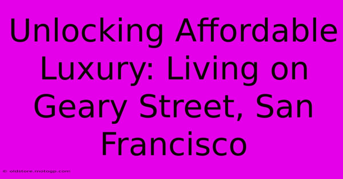 Unlocking Affordable Luxury: Living On Geary Street, San Francisco