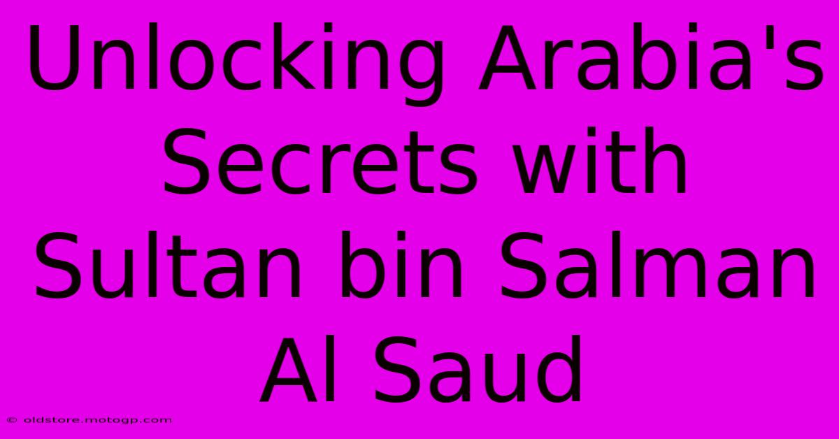 Unlocking Arabia's Secrets With Sultan Bin Salman Al Saud