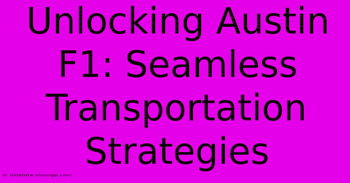 Unlocking Austin F1: Seamless Transportation Strategies