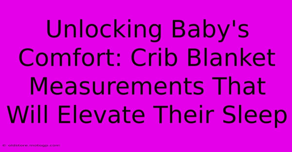 Unlocking Baby's Comfort: Crib Blanket Measurements That Will Elevate Their Sleep