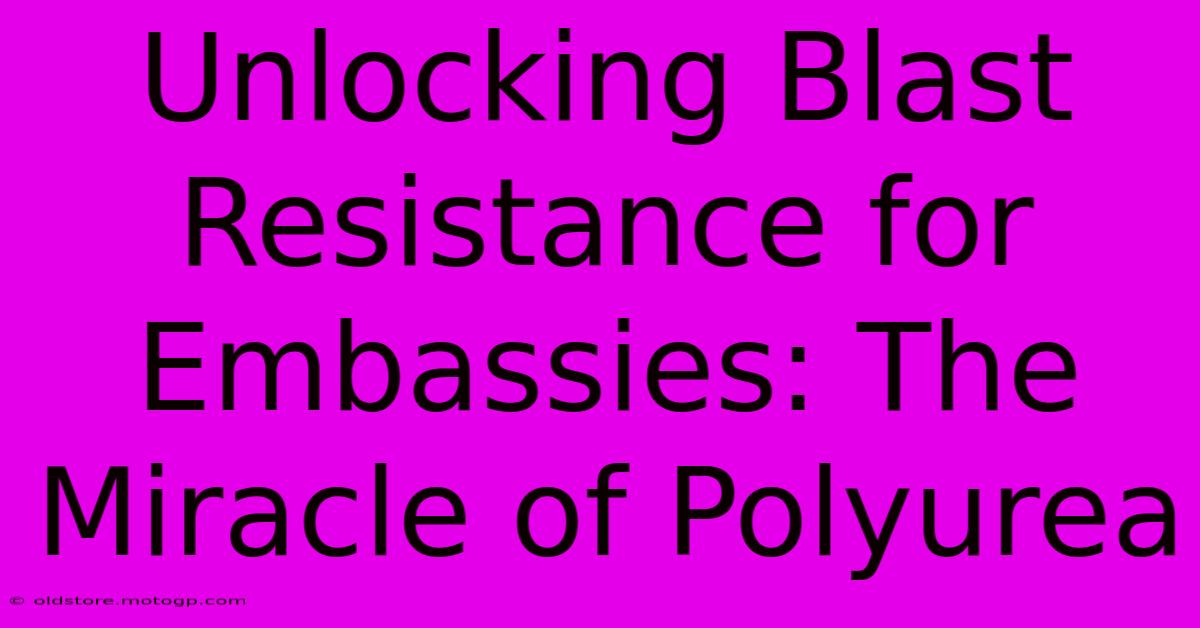 Unlocking Blast Resistance For Embassies: The Miracle Of Polyurea