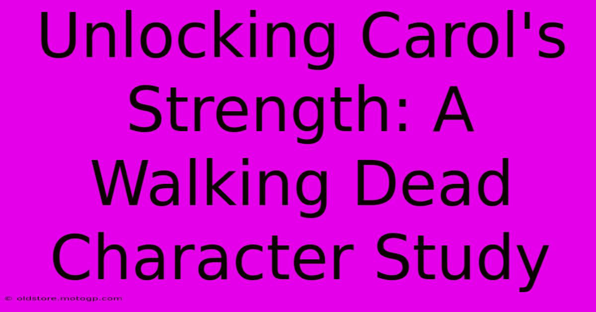 Unlocking Carol's Strength: A Walking Dead Character Study