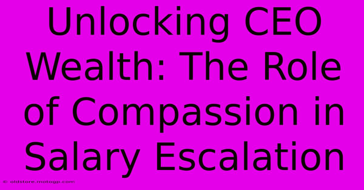 Unlocking CEO Wealth: The Role Of Compassion In Salary Escalation