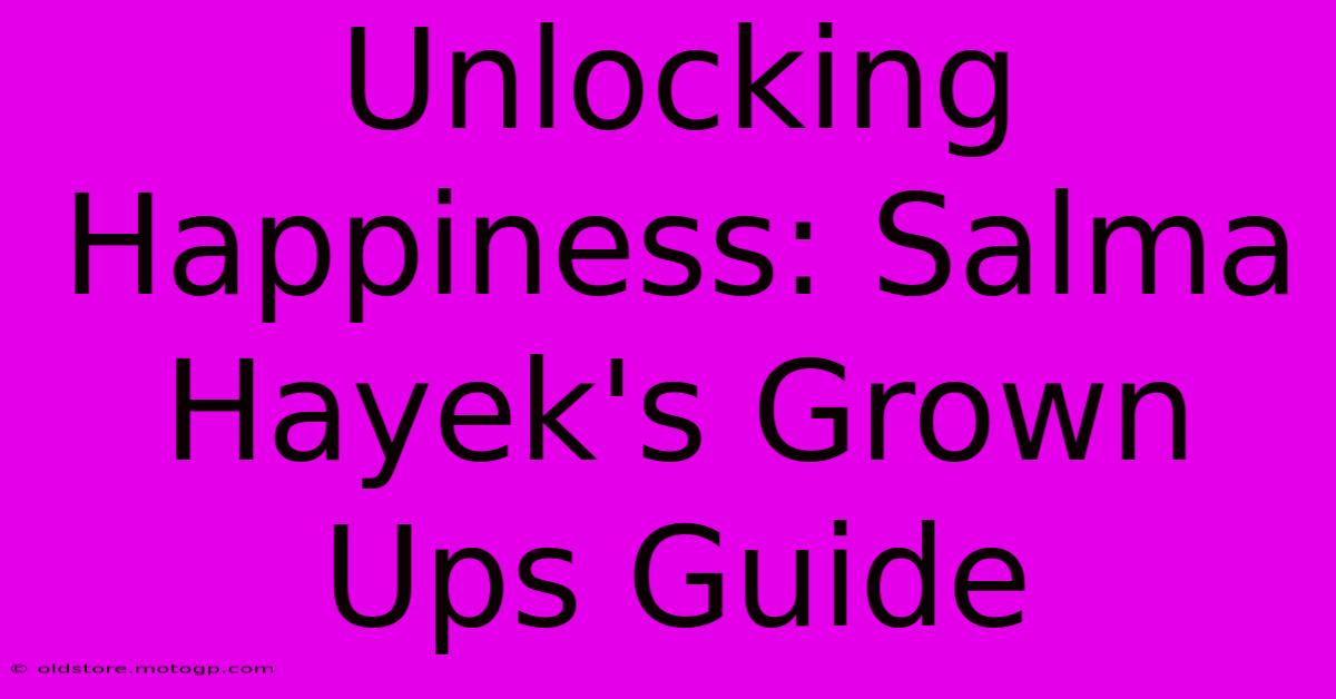 Unlocking Happiness: Salma Hayek's Grown Ups Guide