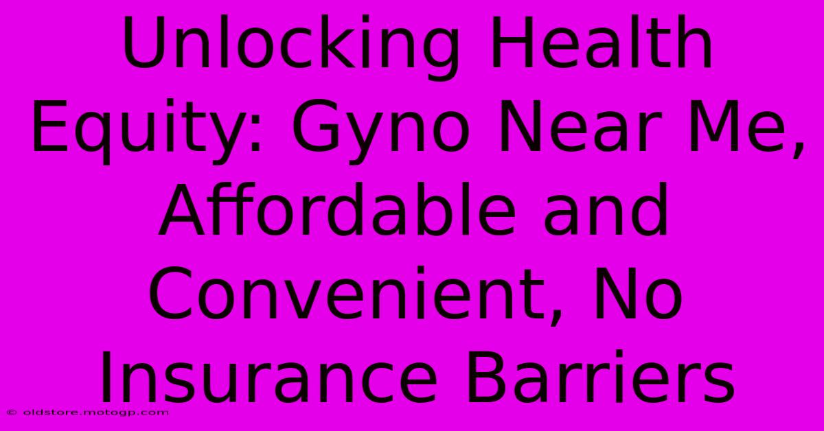 Unlocking Health Equity: Gyno Near Me, Affordable And Convenient, No Insurance Barriers