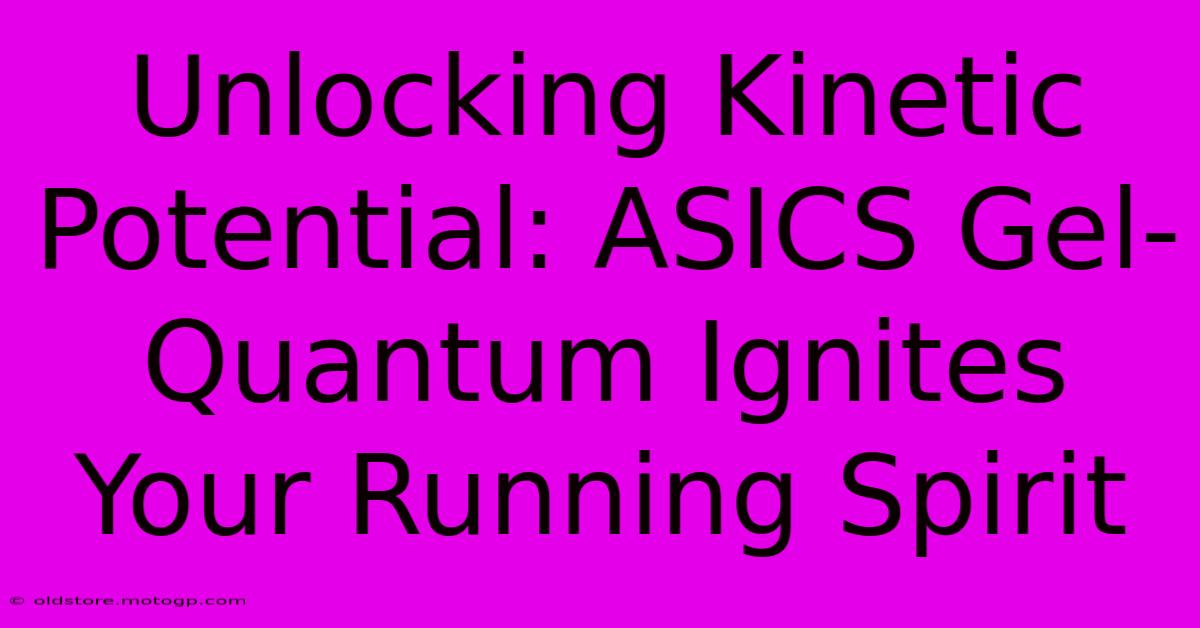 Unlocking Kinetic Potential: ASICS Gel-Quantum Ignites Your Running Spirit