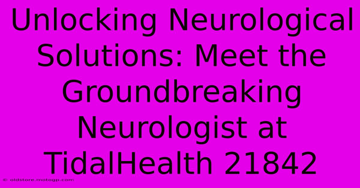 Unlocking Neurological Solutions: Meet The Groundbreaking Neurologist At TidalHealth 21842