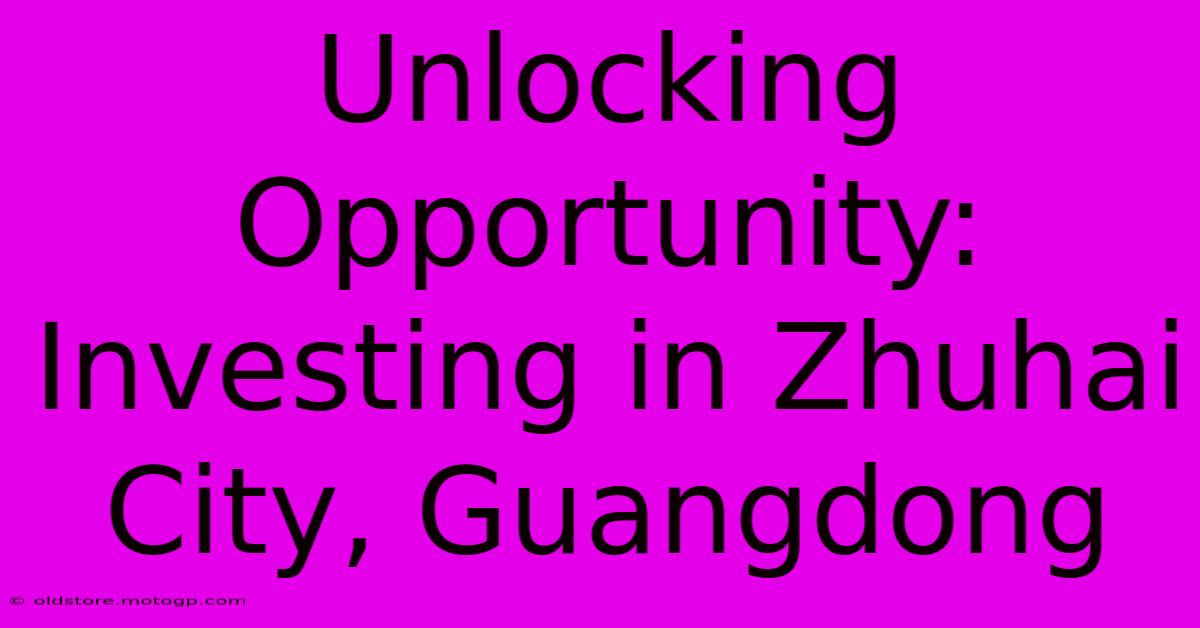 Unlocking Opportunity: Investing In Zhuhai City, Guangdong