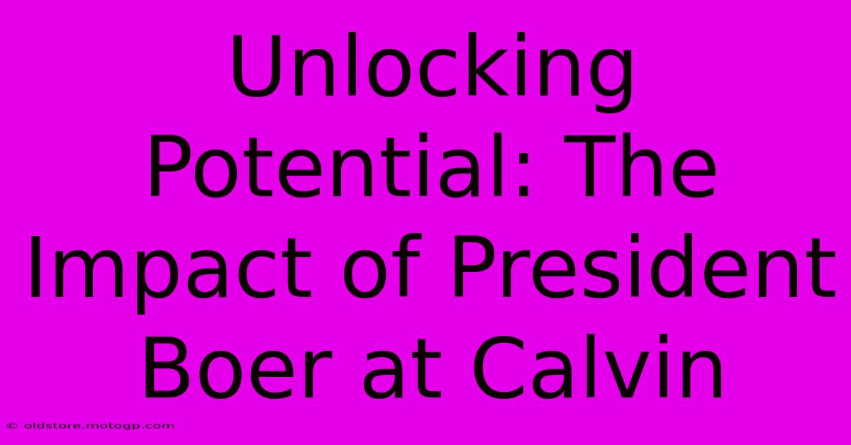 Unlocking Potential: The Impact Of President Boer At Calvin