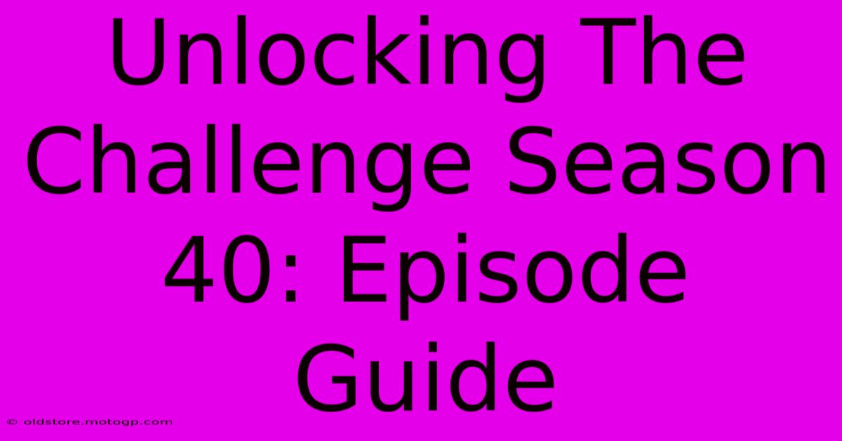 Unlocking The Challenge Season 40: Episode Guide