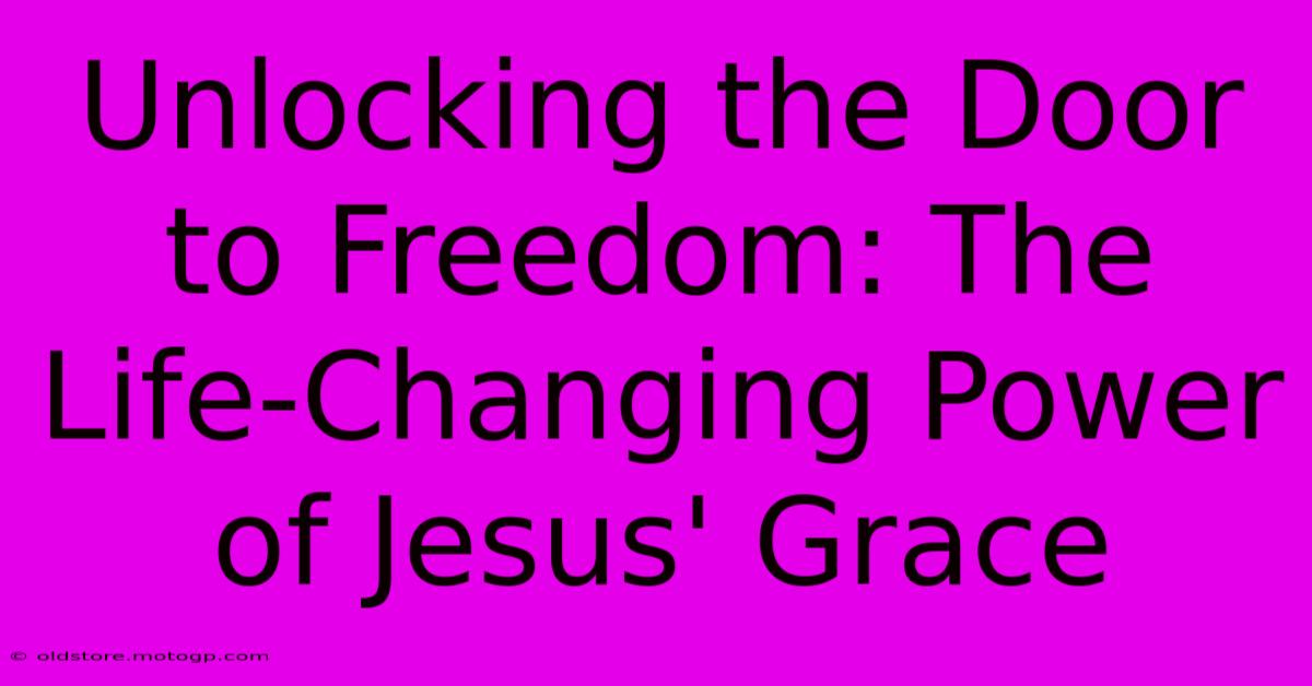 Unlocking The Door To Freedom: The Life-Changing Power Of Jesus' Grace