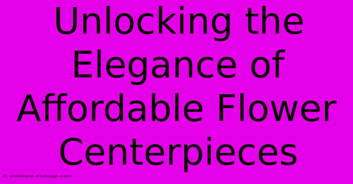 Unlocking The Elegance Of Affordable Flower Centerpieces