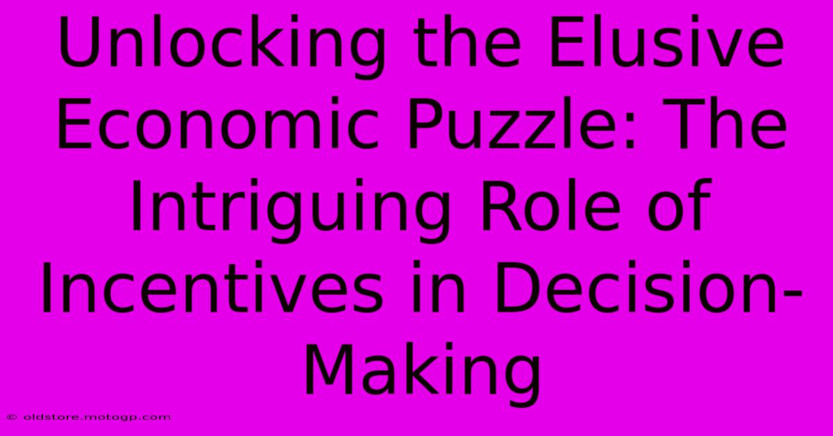 Unlocking The Elusive Economic Puzzle: The Intriguing Role Of Incentives In Decision-Making