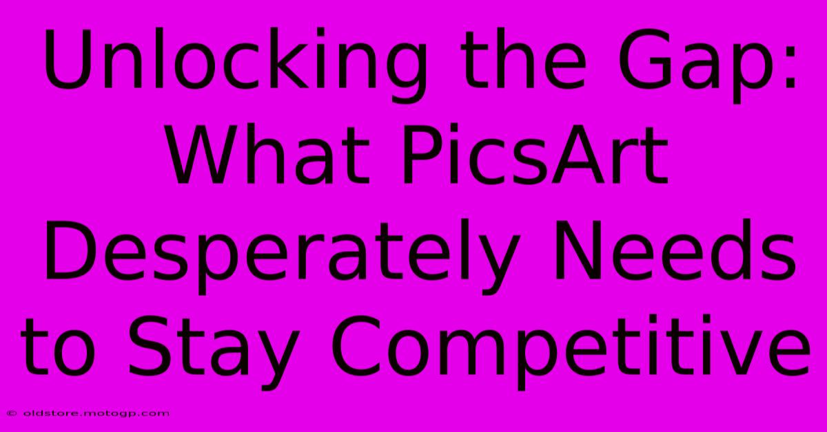 Unlocking The Gap: What PicsArt Desperately Needs To Stay Competitive