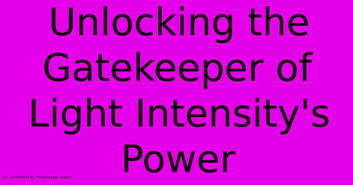 Unlocking The Gatekeeper Of Light Intensity's Power