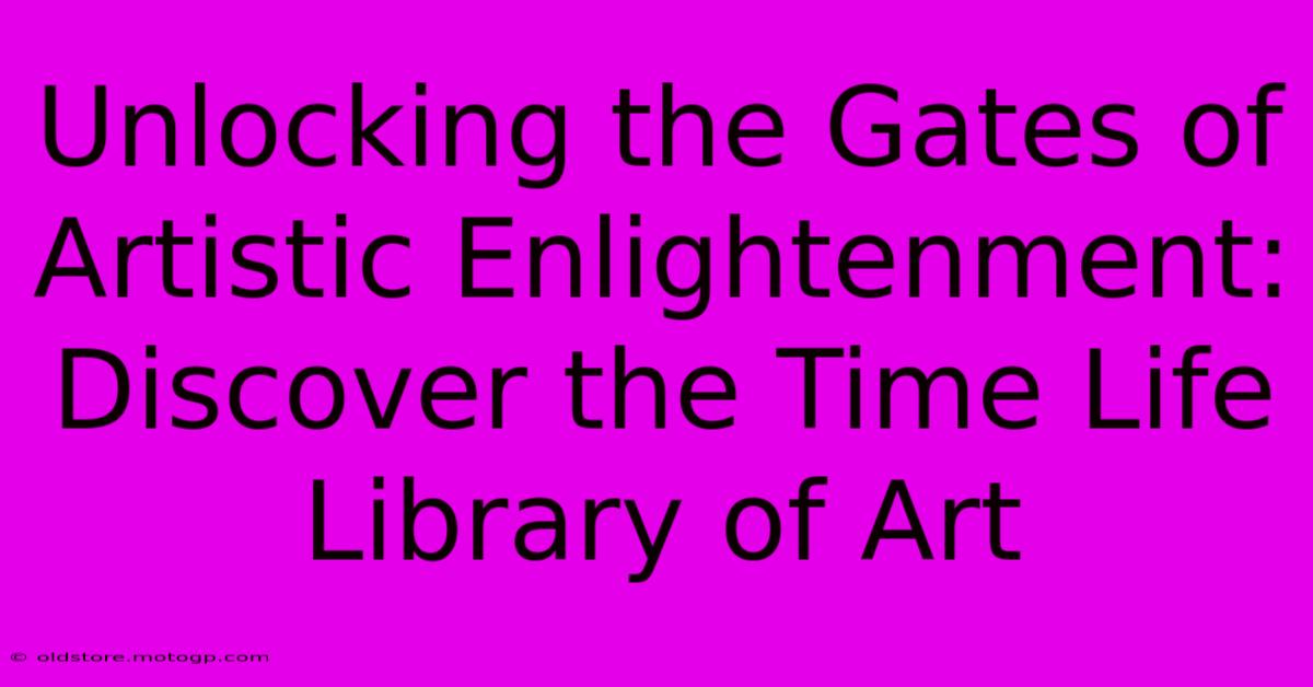 Unlocking The Gates Of Artistic Enlightenment: Discover The Time Life Library Of Art