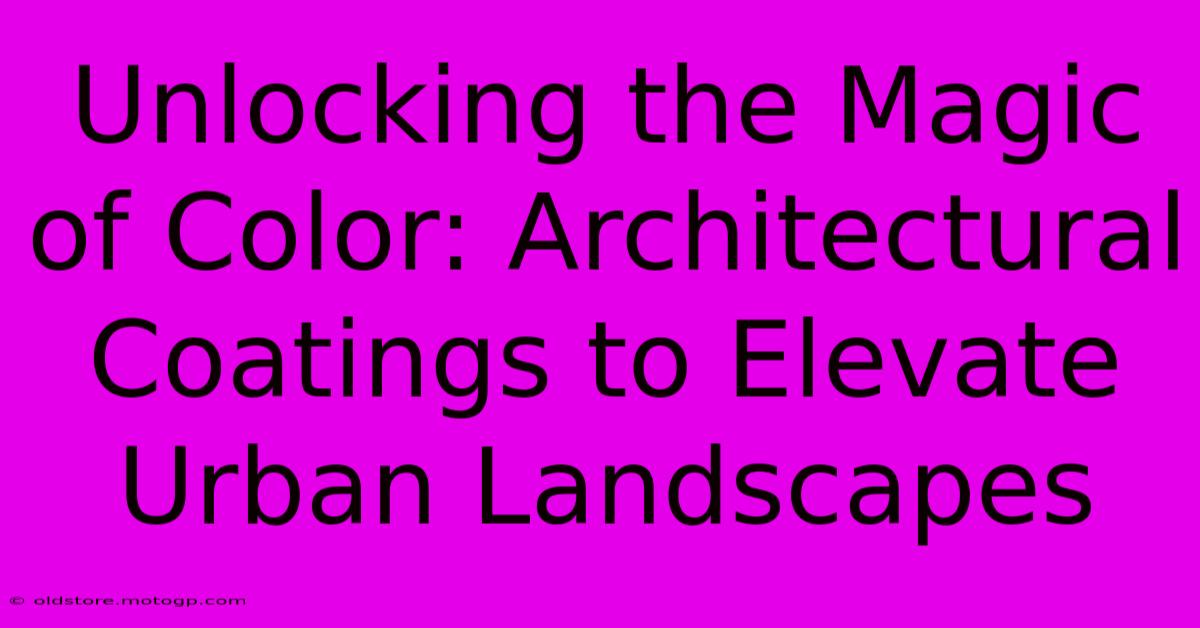 Unlocking The Magic Of Color: Architectural Coatings To Elevate Urban Landscapes