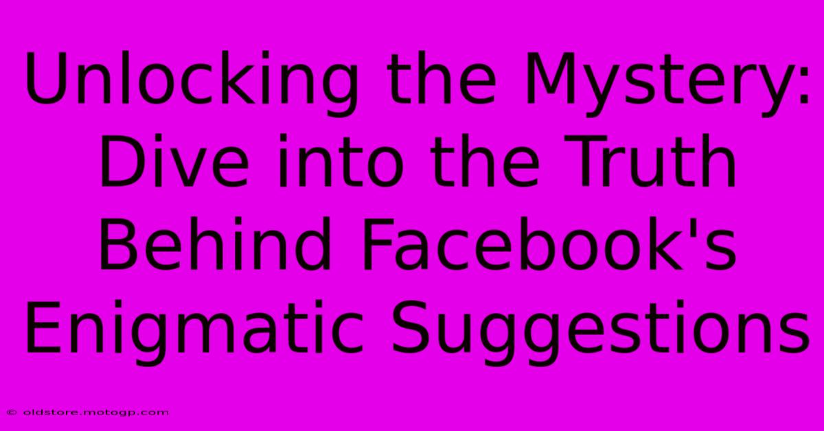 Unlocking The Mystery: Dive Into The Truth Behind Facebook's Enigmatic Suggestions