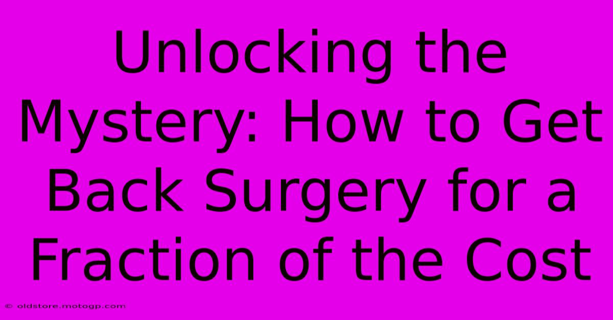 Unlocking The Mystery: How To Get Back Surgery For A Fraction Of The Cost