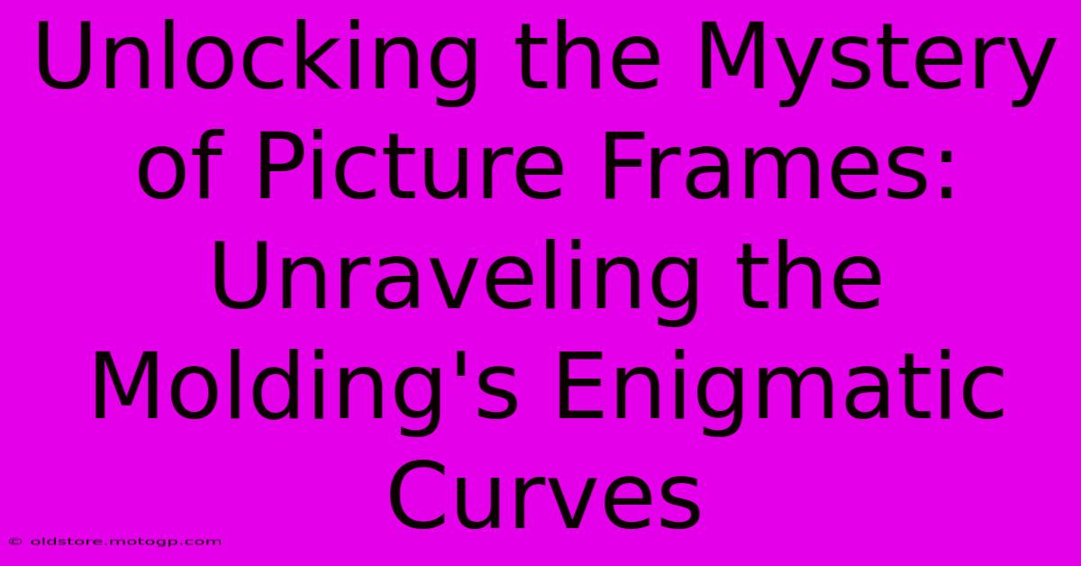 Unlocking The Mystery Of Picture Frames: Unraveling The Molding's Enigmatic Curves