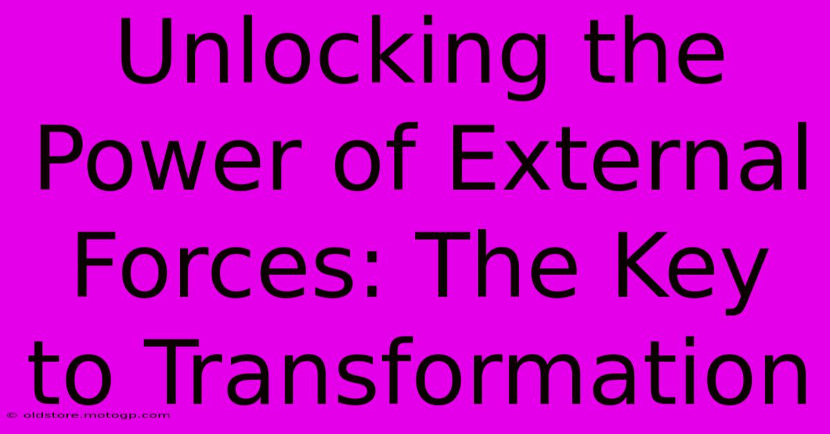 Unlocking The Power Of External Forces: The Key To Transformation