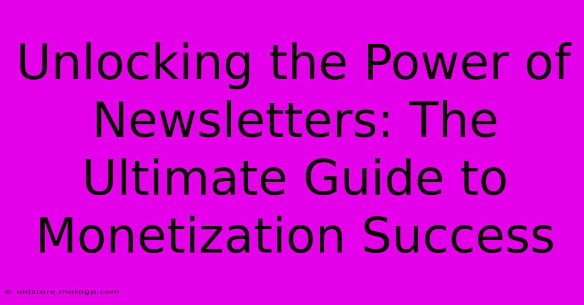 Unlocking The Power Of Newsletters: The Ultimate Guide To Monetization Success