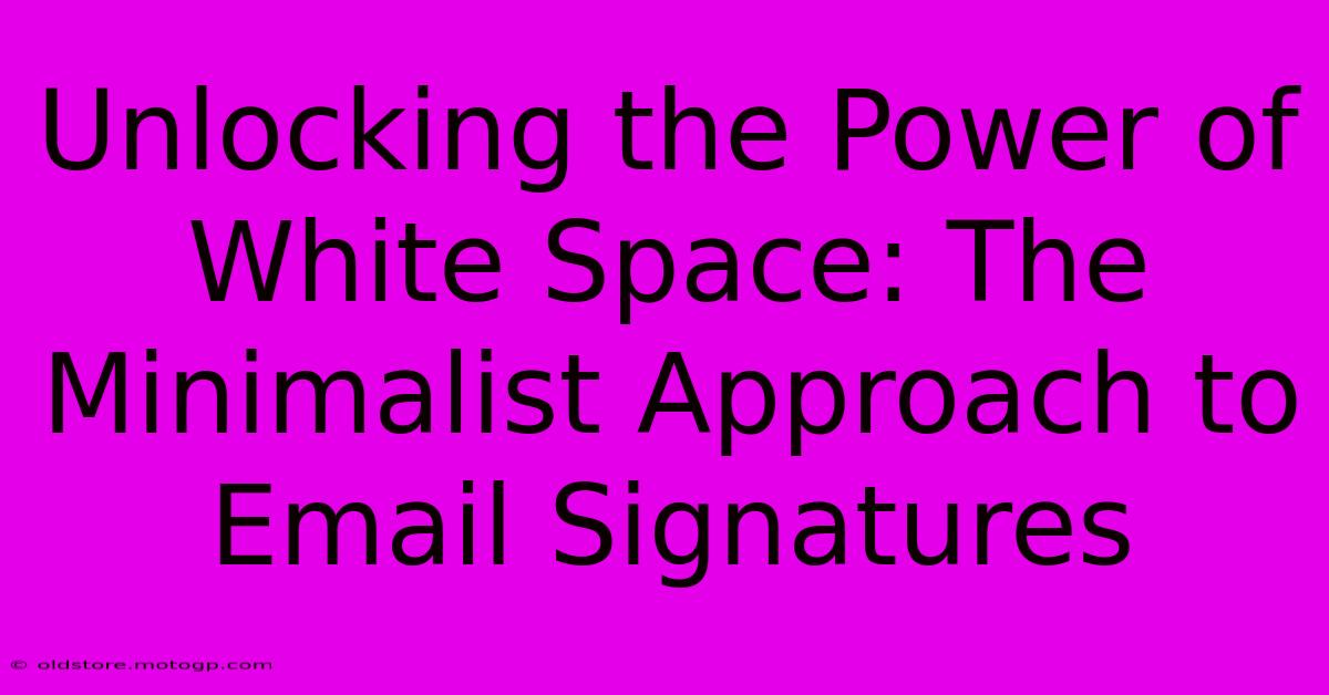 Unlocking The Power Of White Space: The Minimalist Approach To Email Signatures