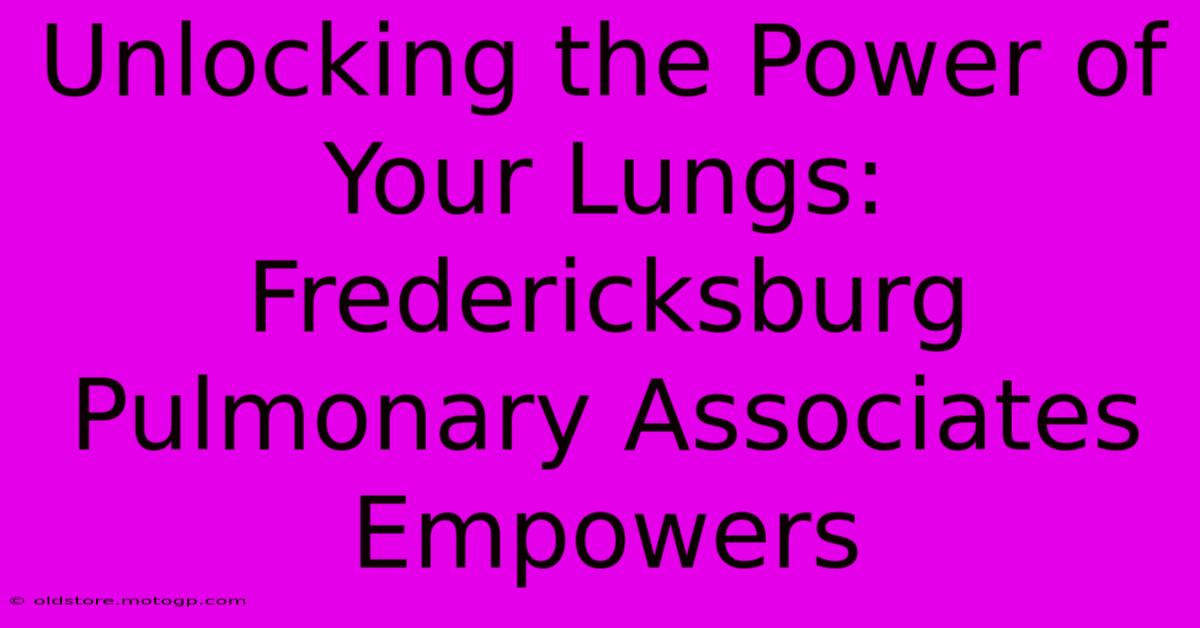 Unlocking The Power Of Your Lungs: Fredericksburg Pulmonary Associates Empowers