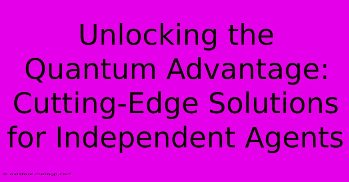 Unlocking The Quantum Advantage: Cutting-Edge Solutions For Independent Agents