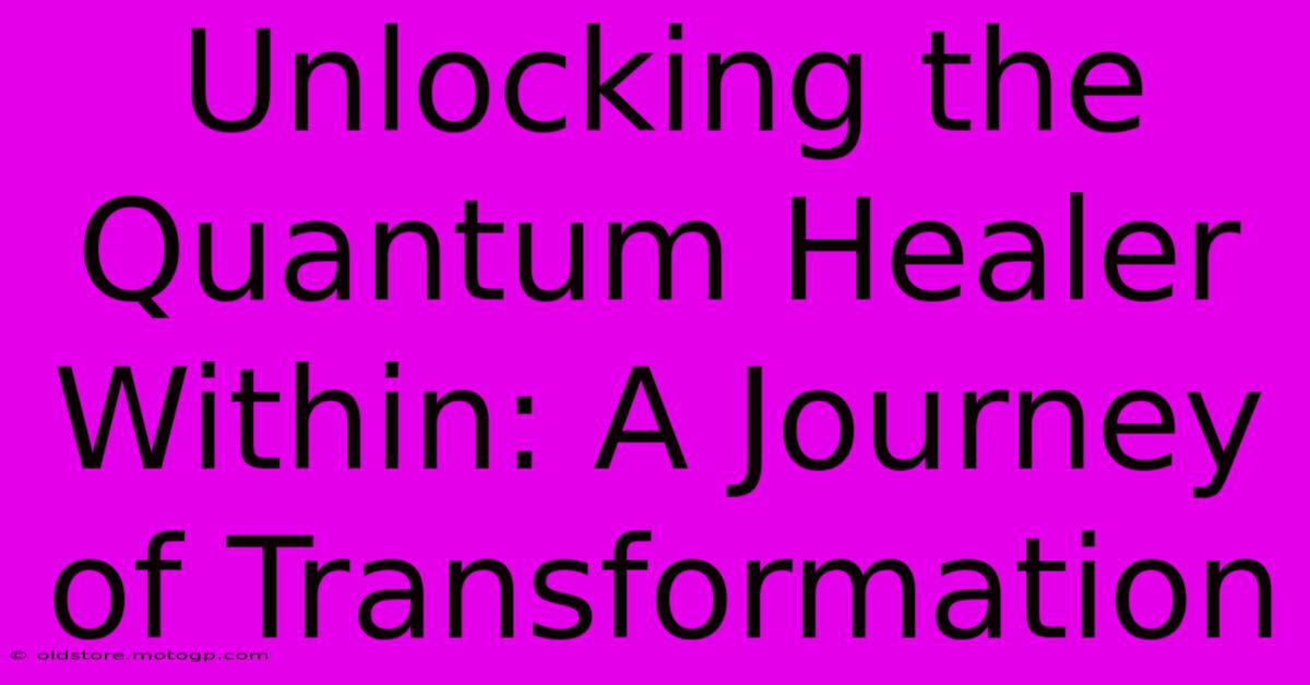 Unlocking The Quantum Healer Within: A Journey Of Transformation