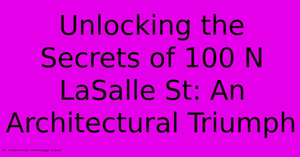 Unlocking The Secrets Of 100 N LaSalle St: An Architectural Triumph