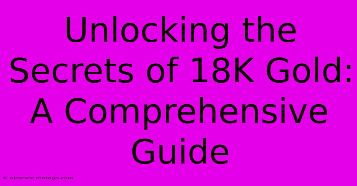 Unlocking The Secrets Of 18K Gold: A Comprehensive Guide