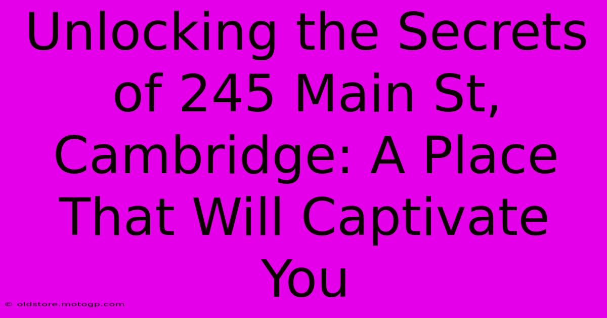 Unlocking The Secrets Of 245 Main St, Cambridge: A Place That Will Captivate You