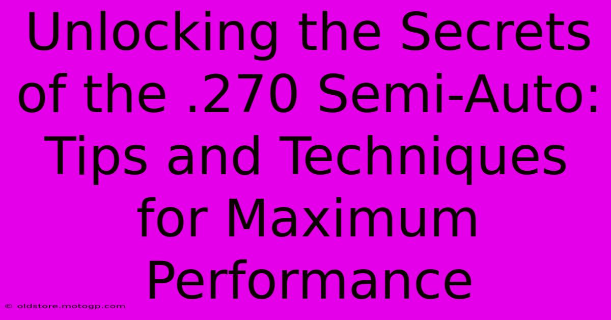 Unlocking The Secrets Of The .270 Semi-Auto: Tips And Techniques For Maximum Performance