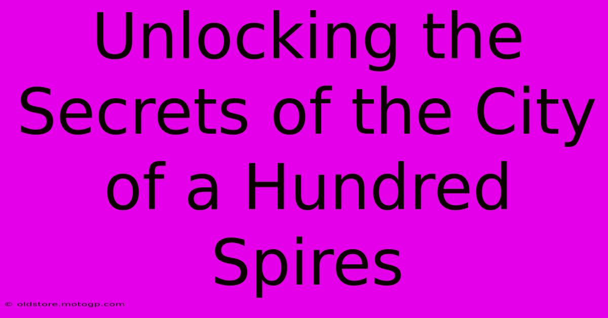 Unlocking The Secrets Of The City Of A Hundred Spires